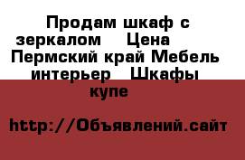 Продам шкаф с зеркалом. › Цена ­ 600 - Пермский край Мебель, интерьер » Шкафы, купе   
